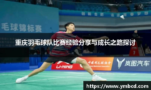 重庆羽毛球队比赛经验分享与成长之路探讨