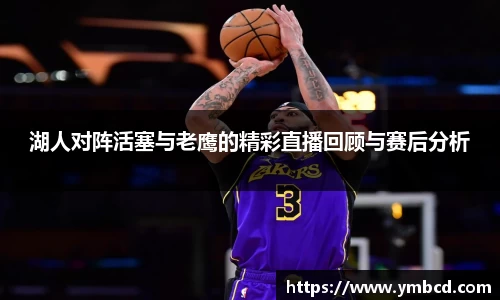 湖人对阵活塞与老鹰的精彩直播回顾与赛后分析